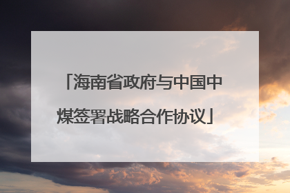 海南省政府与中国中煤签署战略合作协议